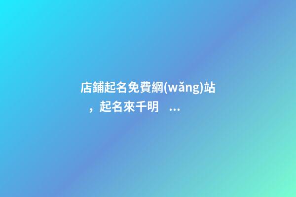店鋪起名免費網(wǎng)站，起名來千明！